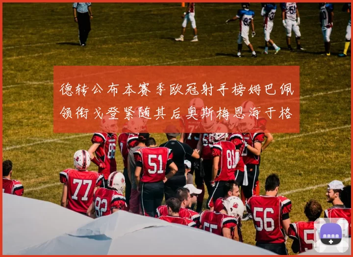 德转公布本赛季欧冠射手榜姆巴佩领衔戈登紧随其后奥斯梅恩海于格表现抢眼