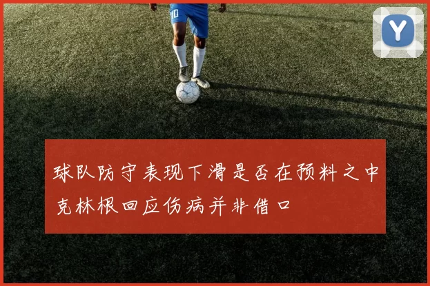 球队防守表现下滑是否在预料之中克林根回应伤病并非借口
