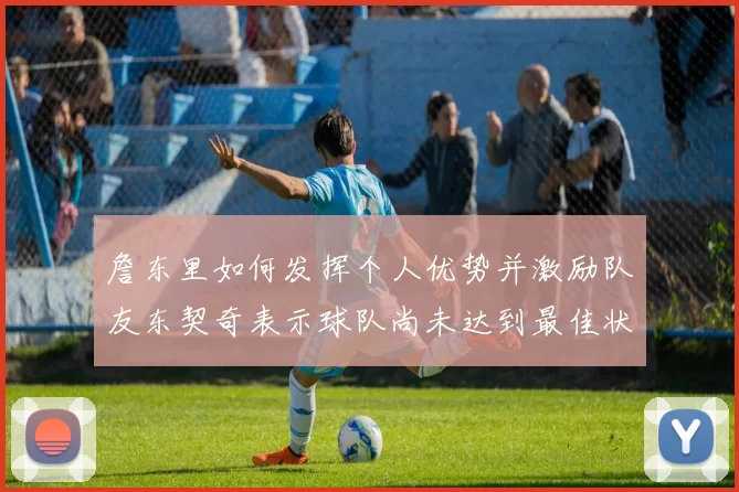 詹东里如何发挥个人优势并激励队友东契奇表示球队尚未达到最佳状态