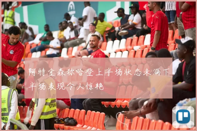阿特金森称哈登上半场状态未满下半场表现令人惊艳