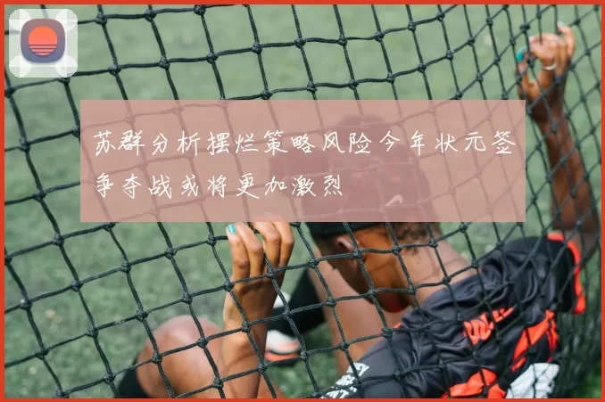 苏群分析摆烂策略风险今年状元签争夺战或将更加激烈