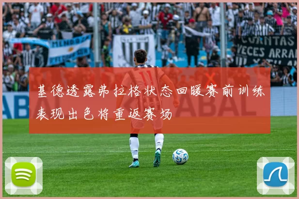 基德透露弗拉格状态回暖赛前训练表现出色将重返赛场