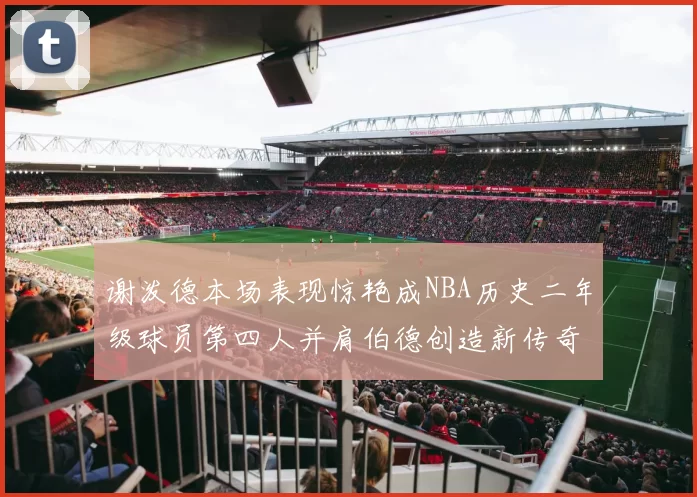谢泼德本场表现惊艳成NBA历史二年级球员第四人并肩伯德创造新传奇