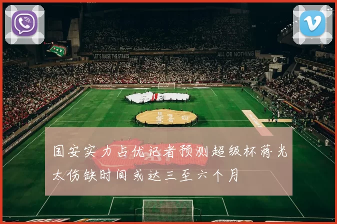 国安实力占优记者预测超级杯蒋光太伤缺时间或达三至六个月